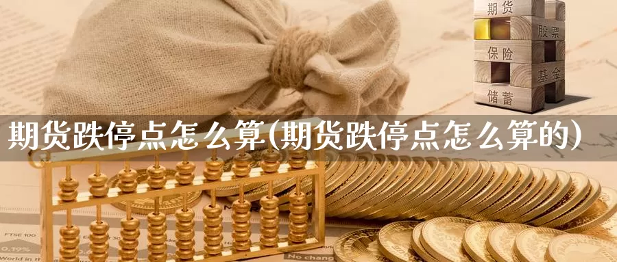 期货跌停点怎么算(期货跌停点怎么算的)_https://www.shfengdie.com_恒指期货_第1张