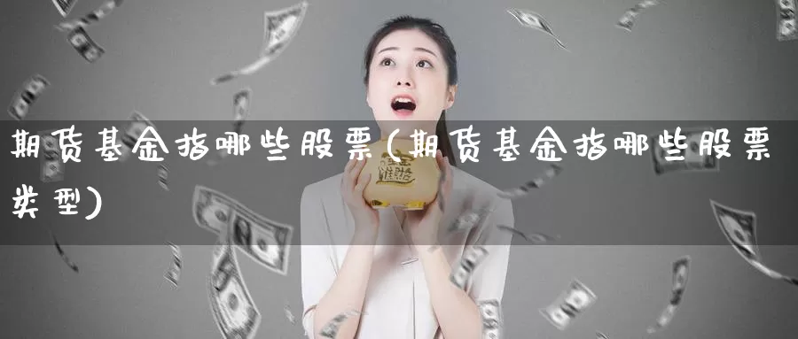 期货基金指哪些股票(期货基金指哪些股票类型)_https://www.shfengdie.com_原油期货_第1张