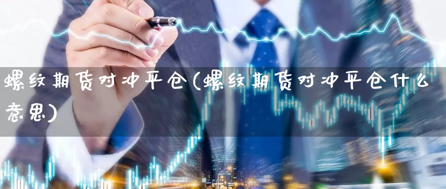 螺纹期货对冲平仓(螺纹期货对冲平仓什么意思)_https://www.shfengdie.com_恒指期货_第1张