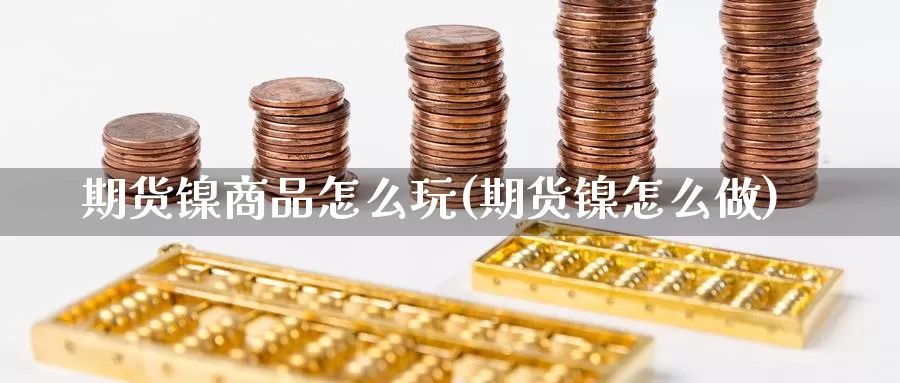 期货镍商品怎么玩(期货镍怎么做)_https://www.shfengdie.com_原油期货_第1张