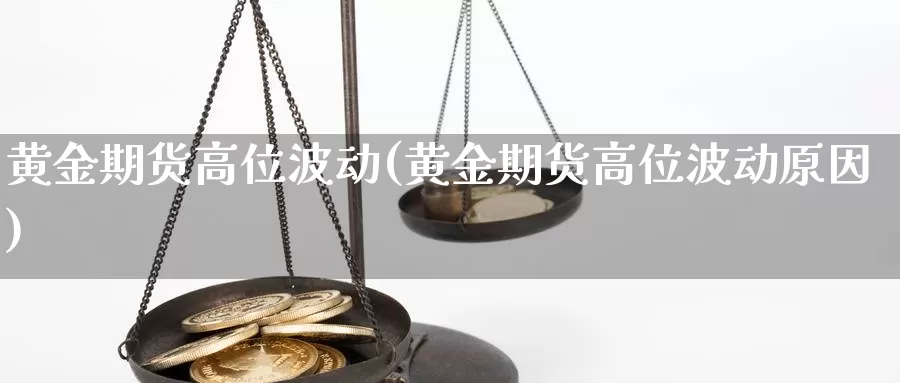 黄金期货高位波动(黄金期货高位波动原因)_https://www.shfengdie.com_原油期货_第1张