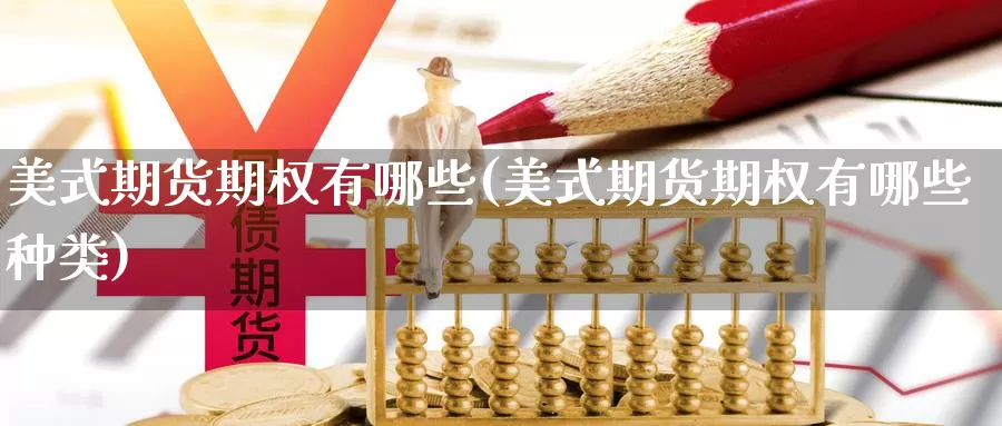 美式期货期权有哪些(美式期货期权有哪些种类)_https://www.shfengdie.com_黄金期货_第1张