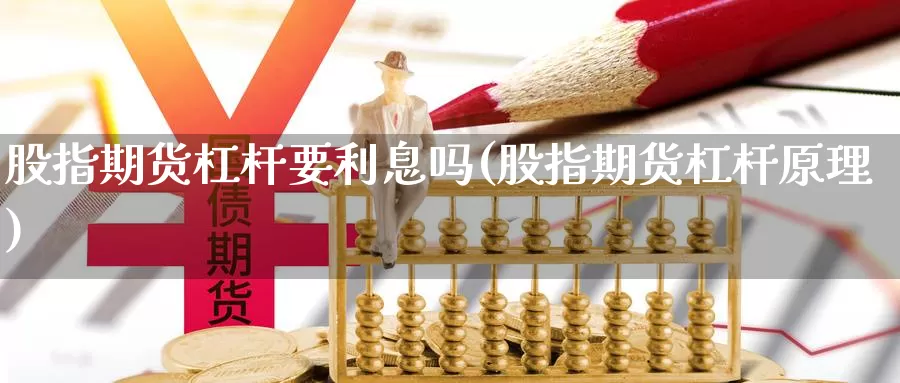 股指期货杠杆要利息吗(股指期货杠杆原理)_https://www.shfengdie.com_财经直播室_第1张