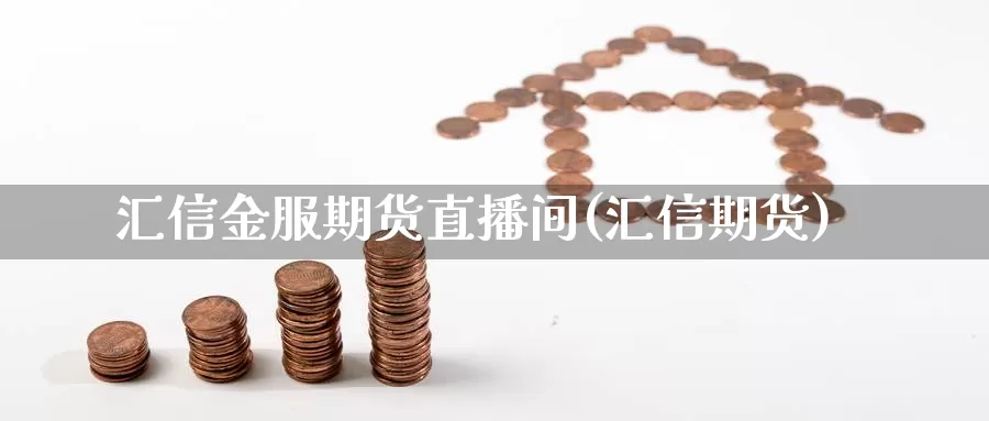 汇信金服期货直播间(汇信期货)_https://www.shfengdie.com_财经直播室_第1张