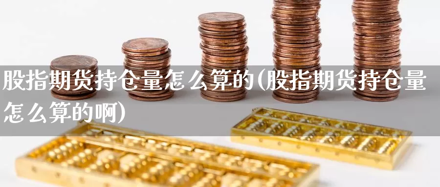 股指期货持仓量怎么算的(股指期货持仓量怎么算的啊)_https://www.shfengdie.com_原油期货_第1张