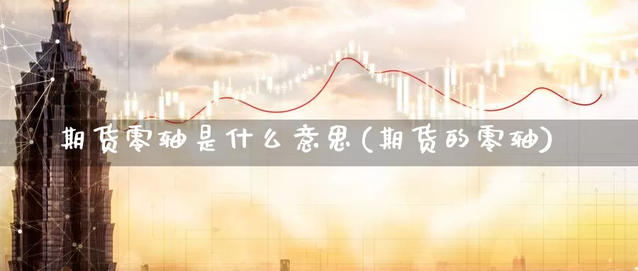 期货零轴是什么意思(期货的零轴)_https://www.shfengdie.com_原油期货_第1张