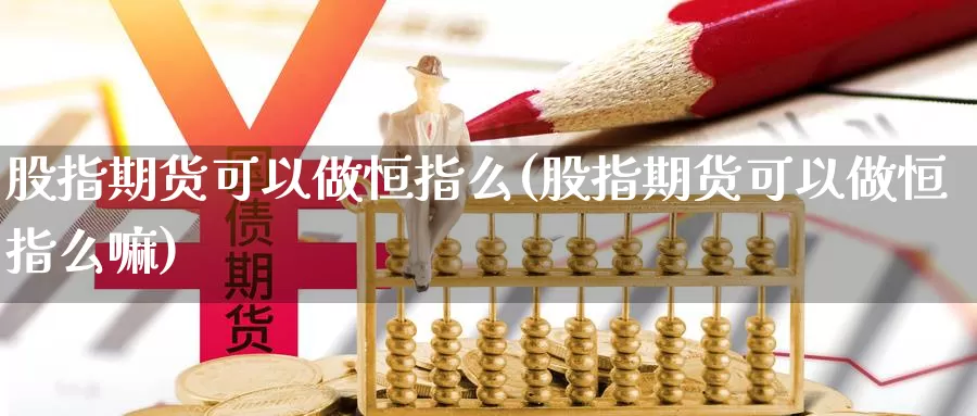 股指期货可以做恒指么(股指期货可以做恒指么嘛)_https://www.shfengdie.com_财经直播室_第1张