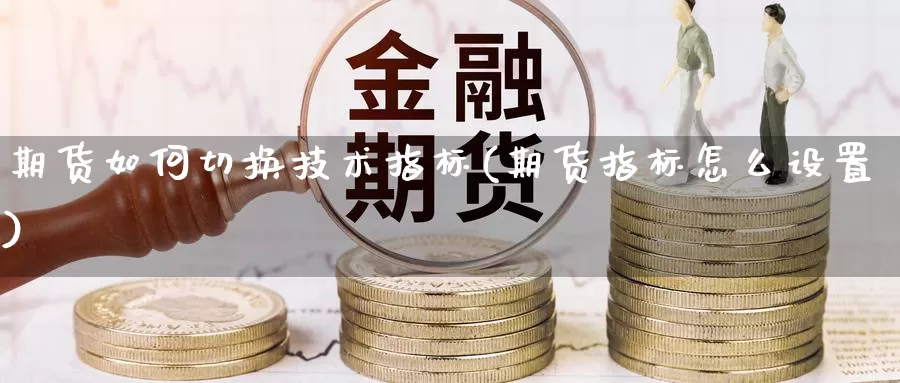 期货如何切换技术指标(期货指标怎么设置)_https://www.shfengdie.com_黄金期货_第1张