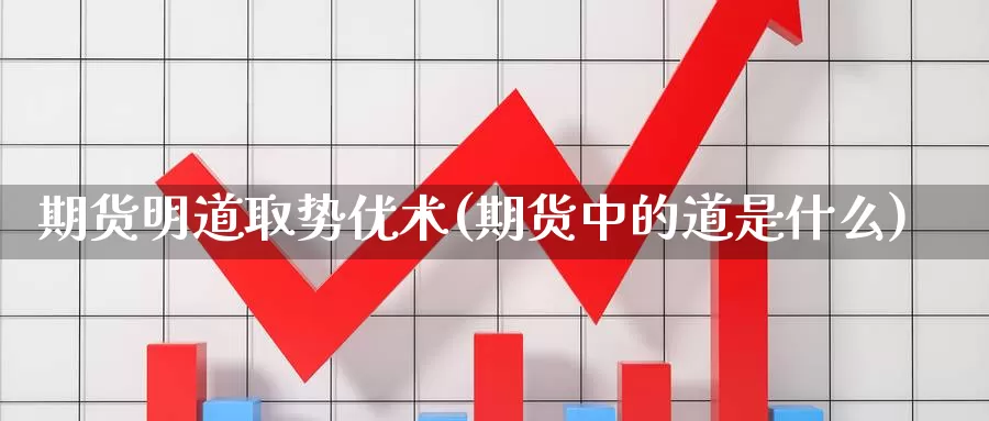 期货明道取势优术(期货中的道是什么)_https://www.shfengdie.com_财经直播室_第1张