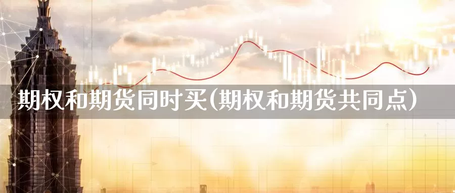 期权和期货同时买(期权和期货共同点)_https://www.shfengdie.com_黄金期货_第1张