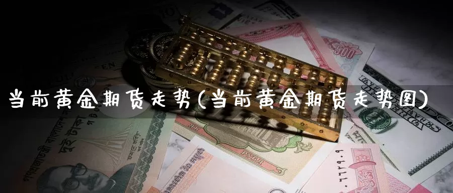 当前黄金期货走势(当前黄金期货走势图)_https://www.shfengdie.com_财经直播室_第1张