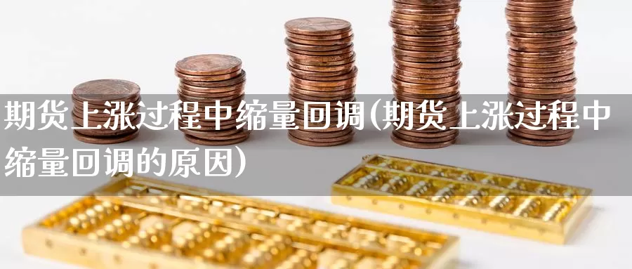 期货上涨过程中缩量回调(期货上涨过程中缩量回调的原因)_https://www.shfengdie.com_恒指期货_第1张