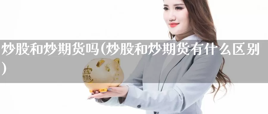 炒股和炒期货吗(炒股和炒期货有什么区别)_https://www.shfengdie.com_恒指期货_第1张