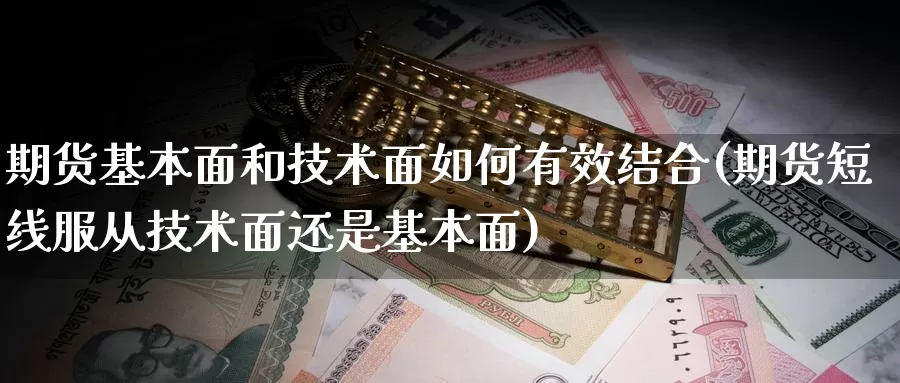 期货基本面和技术面如何有效结合(期货短线服从技术面还是基本面)_https://www.shfengdie.com_原油期货_第1张