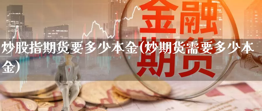 炒股指期货要多少本金(炒期货需要多少本金)_https://www.shfengdie.com_恒指期货_第1张