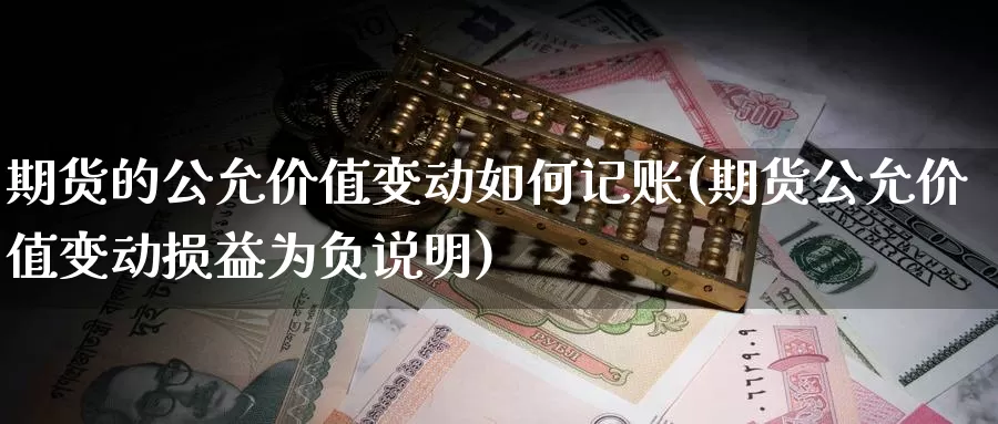 期货的公允价值变动如何记账(期货公允价值变动损益为负说明)_https://www.shfengdie.com_财经直播室_第1张