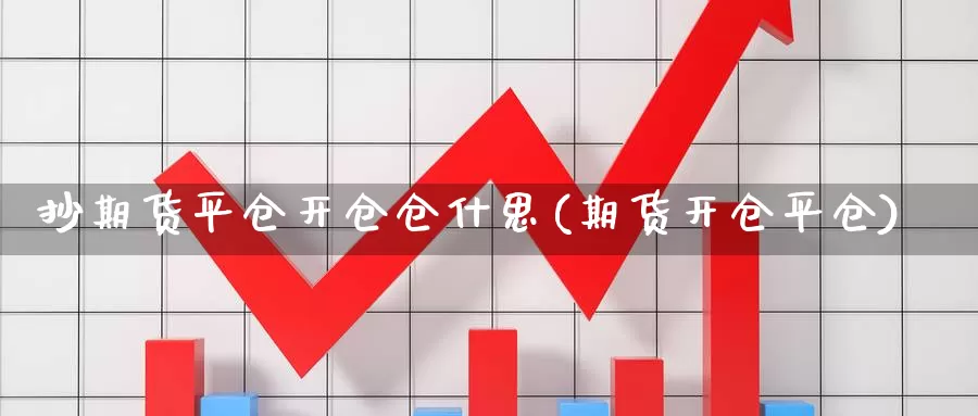 抄期货平仓开仓仓什思(期货开仓平仓)_https://www.shfengdie.com_原油期货_第1张