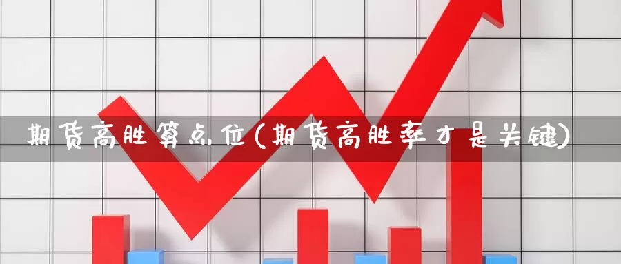 期货高胜算点位(期货高胜率才是关键)_https://www.shfengdie.com_财经直播室_第1张