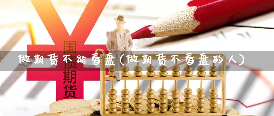 做期货不能看盘(做期货不看盘的人)_https://www.shfengdie.com_黄金期货_第1张