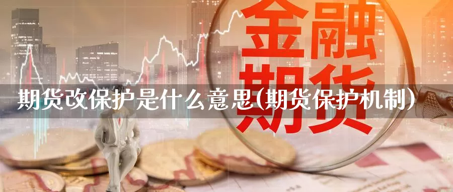 期货改保护是什么意思(期货保护机制)_https://www.shfengdie.com_原油期货_第1张