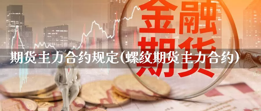 期货主力合约规定(螺纹期货主力合约)_https://www.shfengdie.com_财经直播室_第1张