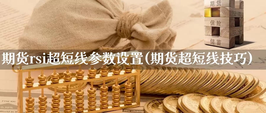 期货rsi超短线参数设置(期货超短线技巧)_https://www.shfengdie.com_恒指期货_第1张