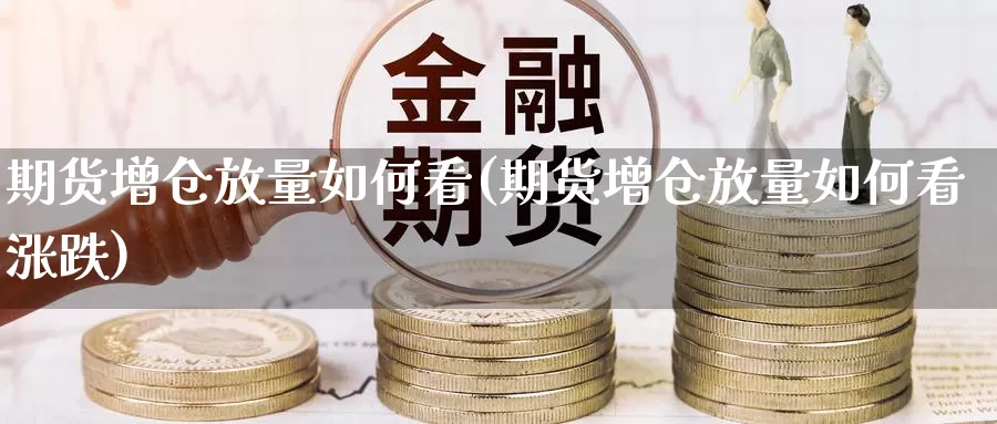 期货增仓放量如何看(期货增仓放量如何看涨跌)_https://www.shfengdie.com_原油期货_第1张