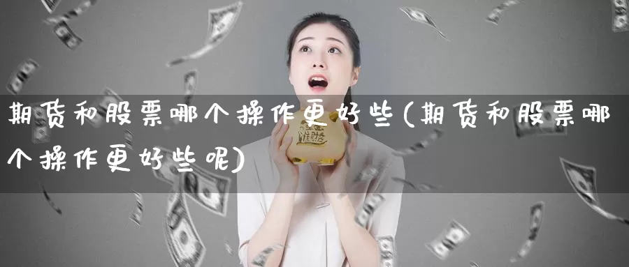 期货和股票哪个操作更好些(期货和股票哪个操作更好些呢)_https://www.shfengdie.com_黄金期货_第1张