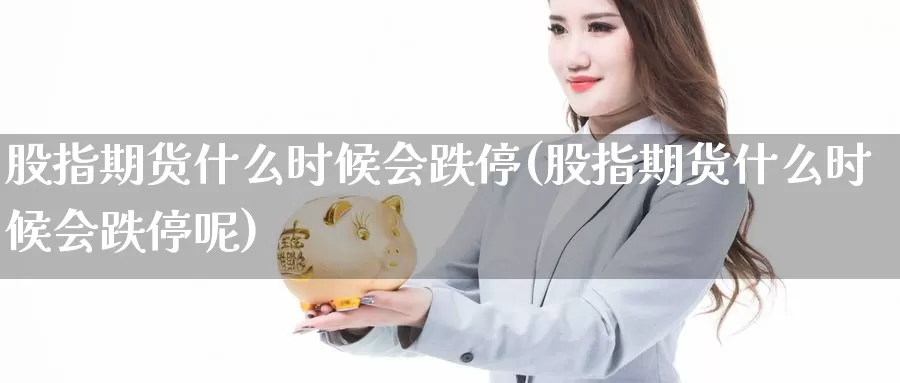 股指期货什么时候会跌停(股指期货什么时候会跌停呢)_https://www.shfengdie.com_恒指期货_第1张