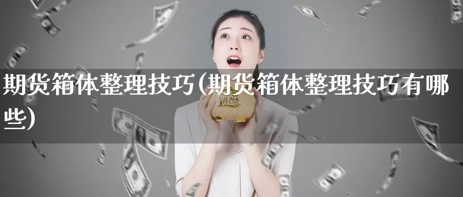 期货箱体整理技巧(期货箱体整理技巧有哪些)_https://www.shfengdie.com_原油期货_第1张