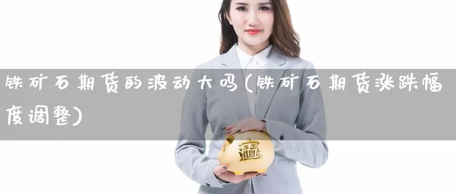 铁矿石期货的波动大吗(铁矿石期货涨跌幅度调整)_https://www.shfengdie.com_黄金期货_第1张