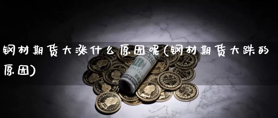 钢材期货大涨什么原因呢(钢材期货大跌的原因)_https://www.shfengdie.com_财经直播室_第1张