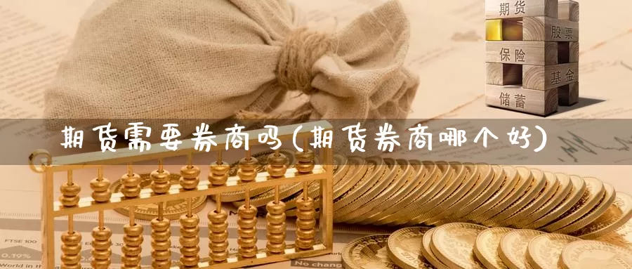 期货需要券商吗(期货券商哪个好)_https://www.shfengdie.com_恒指期货_第1张