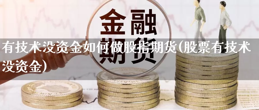 有技术没资金如何做股指期货(股票有技术没资金)_https://www.shfengdie.com_黄金期货_第1张