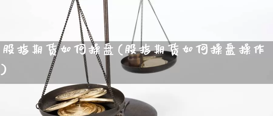 股指期货如何操盘(股指期货如何操盘操作)_https://www.shfengdie.com_财经直播室_第1张