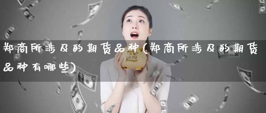 郑商所涉及的期货品种(郑商所涉及的期货品种有哪些)_https://www.shfengdie.com_原油期货_第1张