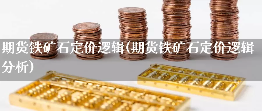 期货铁矿石定价逻辑(期货铁矿石定价逻辑分析)_https://www.shfengdie.com_黄金期货_第1张