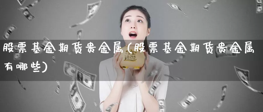 股票基金期货贵金属(股票基金期货贵金属有哪些)_https://www.shfengdie.com_原油期货_第1张