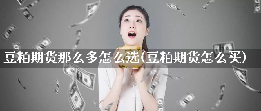 豆粕期货那么多怎么选(豆粕期货怎么买)_https://www.shfengdie.com_原油期货_第1张