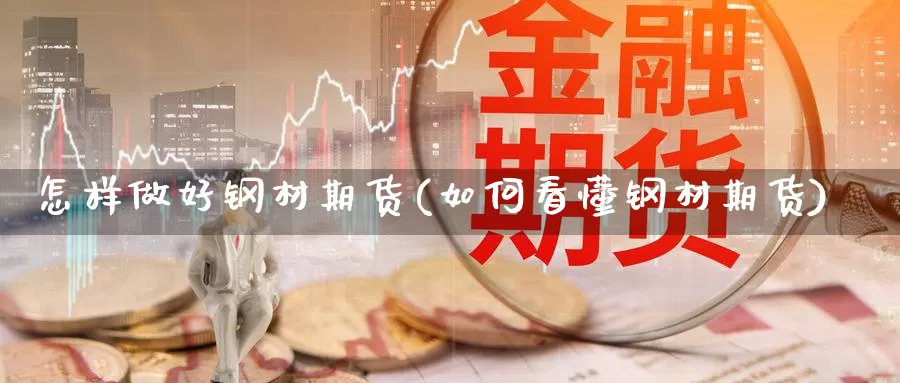 怎样做好钢材期货(如何看懂钢材期货)_https://www.shfengdie.com_原油期货_第1张