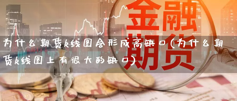 为什么期货k线图会形成高缺口(为什么期货k线图上有很大的缺口)_https://www.shfengdie.com_黄金期货_第1张