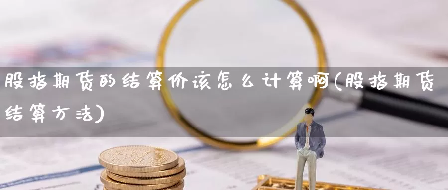 股指期货的结算价该怎么计算啊(股指期货结算方法)_https://www.shfengdie.com_财经直播室_第1张