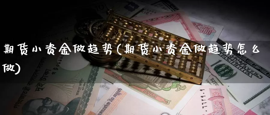 期货小资金做趋势(期货小资金做趋势怎么做)_https://www.shfengdie.com_财经直播室_第1张