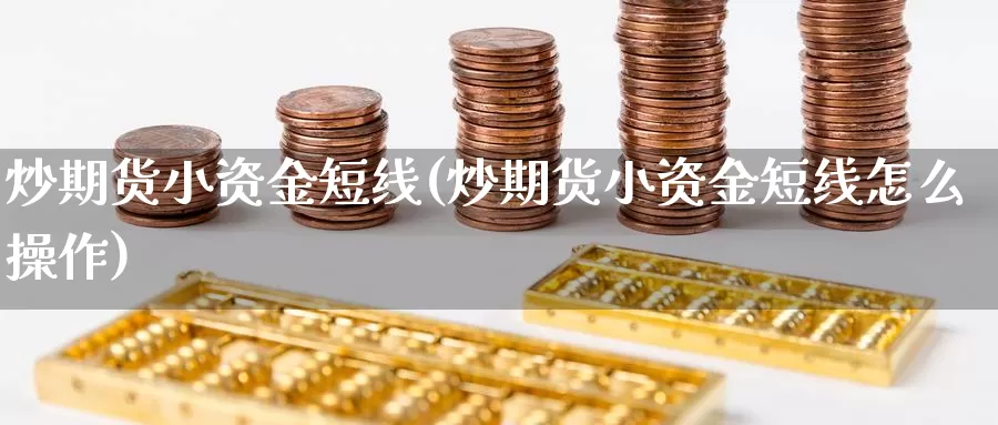 炒期货小资金短线(炒期货小资金短线怎么操作)_https://www.shfengdie.com_财经直播室_第1张