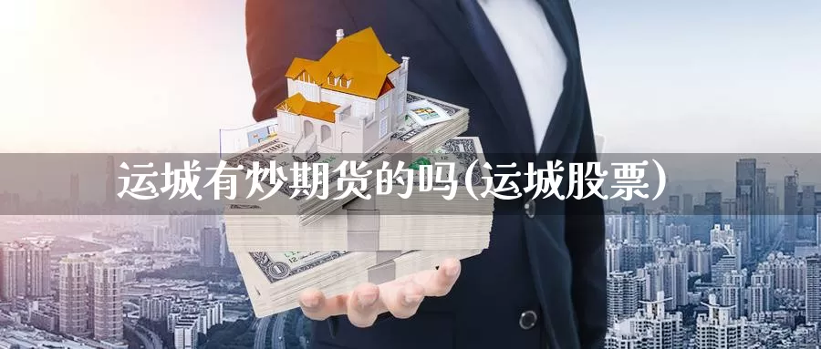 运城有炒期货的吗(运城股票)_https://www.shfengdie.com_财经直播室_第1张