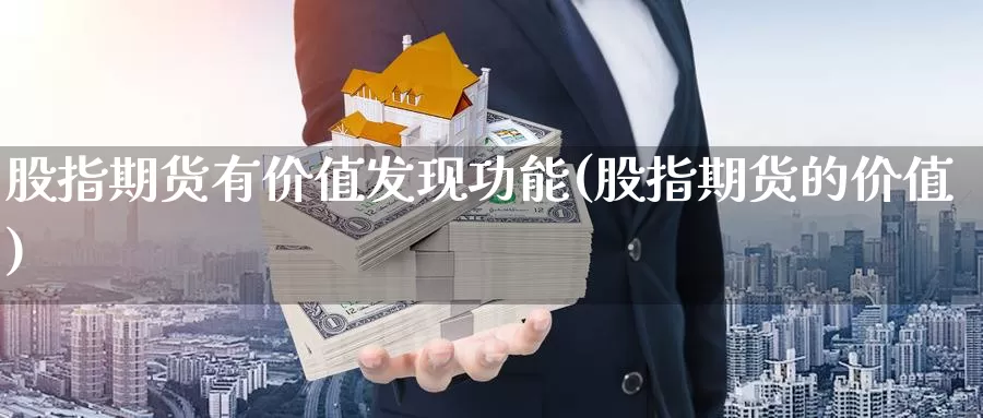 股指期货有价值发现功能(股指期货的价值)_https://www.shfengdie.com_原油期货_第1张