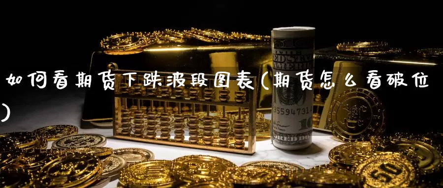 如何看期货下跌波段图表(期货怎么看破位)_https://www.shfengdie.com_原油期货_第1张