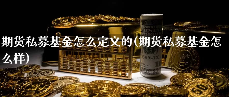 期货私募基金怎么定义的(期货私募基金怎么样)_https://www.shfengdie.com_原油期货_第1张