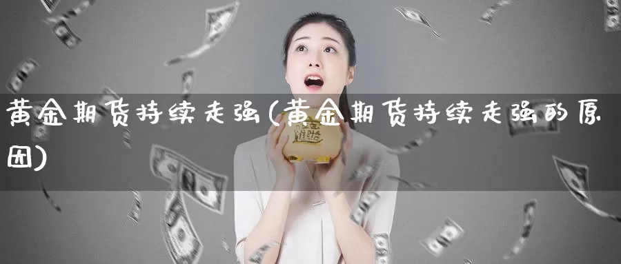 黄金期货持续走强(黄金期货持续走强的原因)_https://www.shfengdie.com_财经直播室_第1张