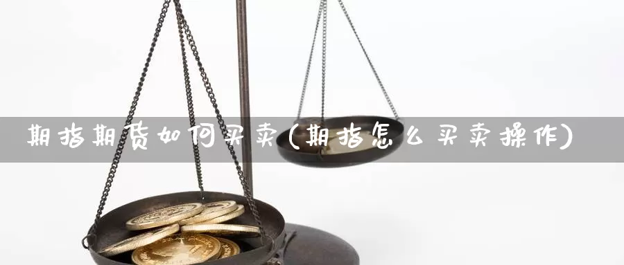 期指期货如何买卖(期指怎么买卖操作)_https://www.shfengdie.com_黄金期货_第1张